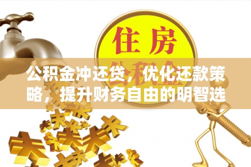湘西公积金冲还贷，优化还款策略，提升财务自由的明智选择