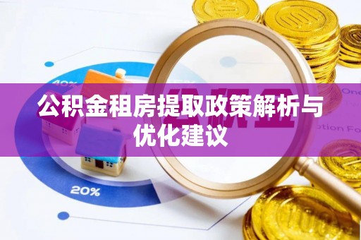 湘西公积金租房提取政策解析与优化建议