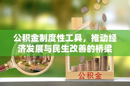 湘西公积金制度性工具，推动经济发展与民生改善的桥梁