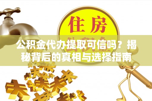 湘西公积金代办提取可信吗？揭秘背后的真相与选择指南