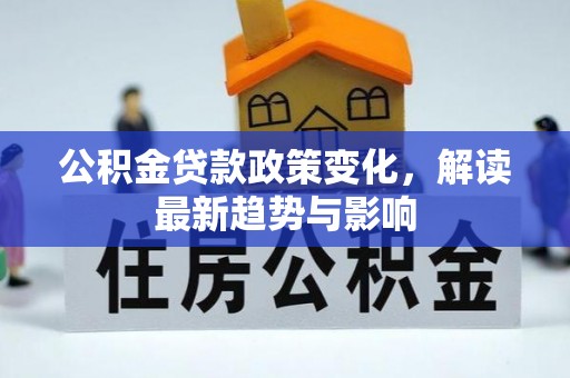 湘西公积金贷款政策变化，解读最新趋势与影响