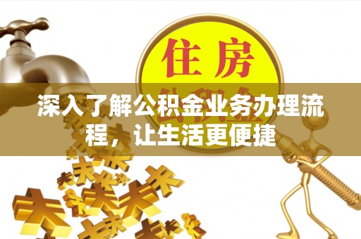 湘西深入了解公积金业务办理流程，让生活更便捷