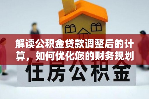 湘西解读公积金贷款调整后的计算，如何优化您的财务规划