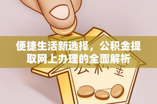 湘西便捷生活新选择，公积金提取网上办理的全面解析