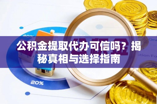 湘西公积金提取代办可信吗？揭秘真相与选择指南