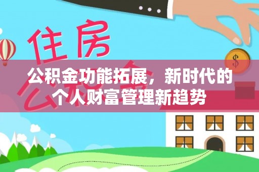 湘西公积金功能拓展，新时代的个人财富管理新趋势