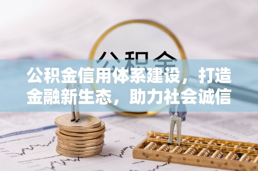 湘西公积金信用体系建设，打造金融新生态，助力社会诚信发展