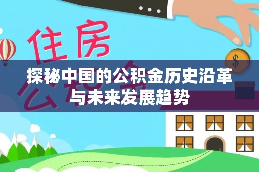 湘西探秘中国的公积金历史沿革与未来发展趋势