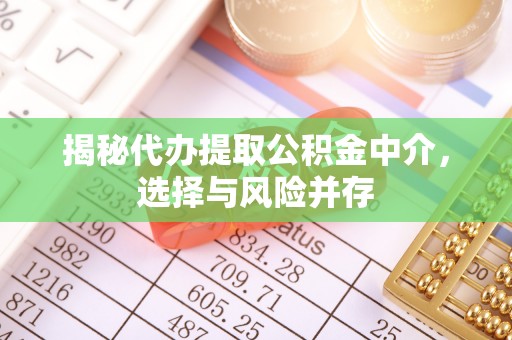 湘西揭秘代办提取公积金中介，选择与风险并存