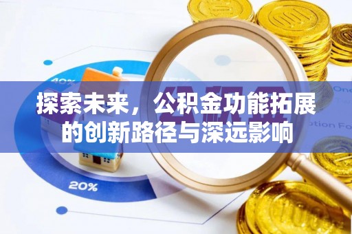 湘西探索未来，公积金功能拓展的创新路径与深远影响