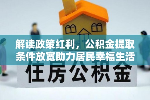 湘西解读政策红利，公积金提取条件放宽助力居民幸福生活