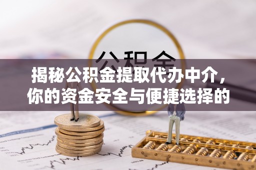 湘西揭秘公积金提取代办中介，你的资金安全与便捷选择的平衡点