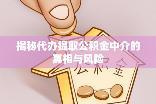 湘西揭秘代办提取公积金中介的真相与风险