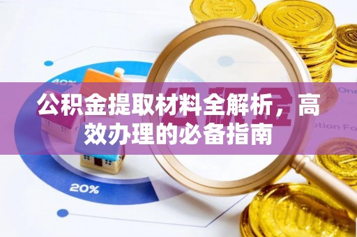 湘西公积金提取材料全解析，高效办理的必备指南