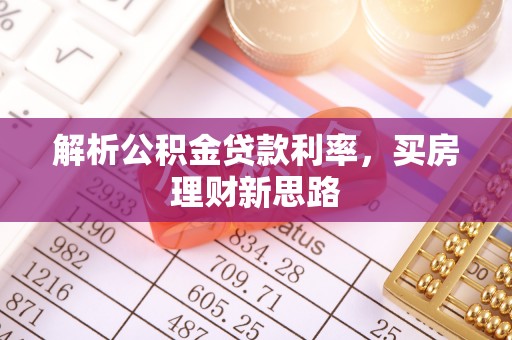 湘西解析公积金贷款利率，买房理财新思路
