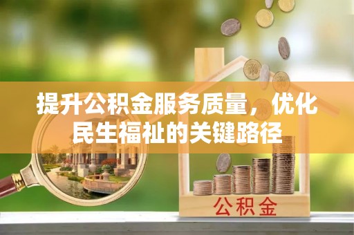 湘西提升公积金服务质量，优化民生福祉的关键路径