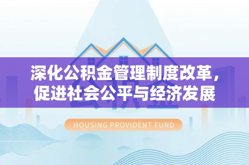 湘西深化公积金管理制度改革，促进社会公平与经济发展