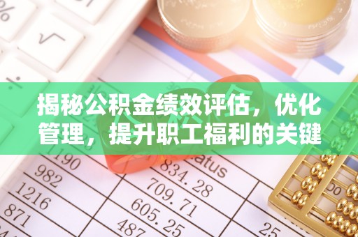 湘西揭秘公积金绩效评估，优化管理，提升职工福利的关键一步