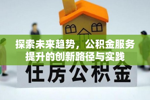 湘西探索未来趋势，公积金服务提升的创新路径与实践