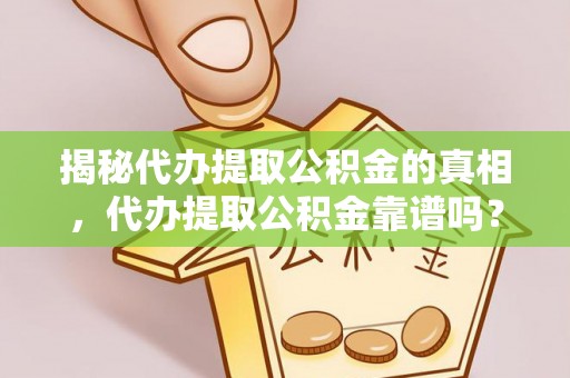 湘西揭秘代办提取公积金的真相，代办提取公积金靠谱吗？