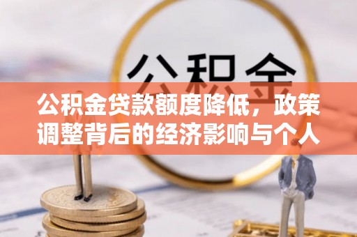 湘西公积金贷款额度降低，政策调整背后的经济影响与个人应对策略