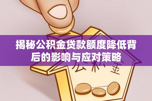 湘西揭秘公积金贷款额度降低背后的影响与应对策略