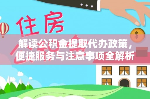 湘西解读公积金提取代办政策，便捷服务与注意事项全解析
