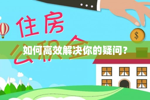 湘西如何高效解决你的疑问？
