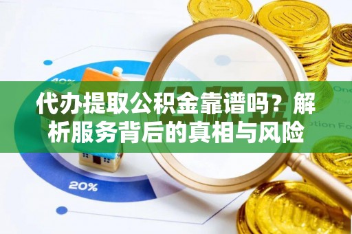 湘西代办提取公积金靠谱吗？解析服务背后的真相与风险