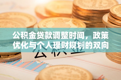 湘西公积金贷款调整时间，政策优化与个人理财规划的双向考量