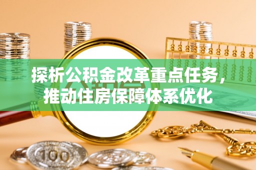 湘西探析公积金改革重点任务，推动住房保障体系优化