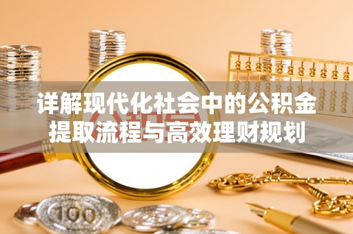湘西详解现代化社会中的公积金提取流程与高效理财规划