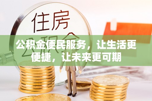 湘西公积金便民服务，让生活更便捷，让未来更可期