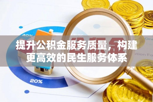湘西提升公积金服务质量，构建更高效的民生服务体系