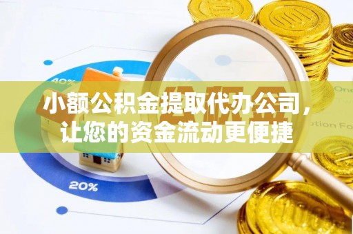 湘西小额公积金提取代办公司，让您的资金流动更便捷