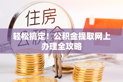 湘西轻松搞定！公积金提取网上办理全攻略