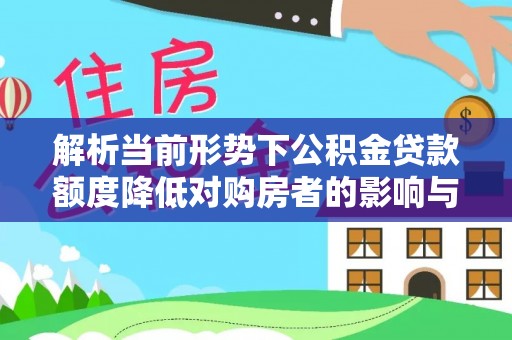 湘西解析当前形势下公积金贷款额度降低对购房者的影响与应对策略