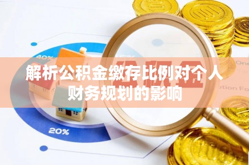 湘西解析公积金缴存比例对个人财务规划的影响