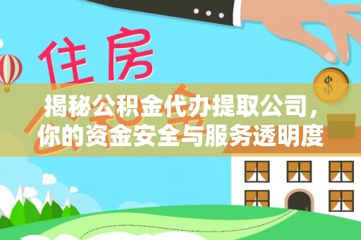 湘西揭秘公积金代办提取公司，你的资金安全与服务透明度全解析