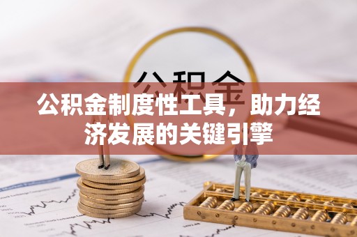 湘西公积金制度性工具，助力经济发展的关键引擎