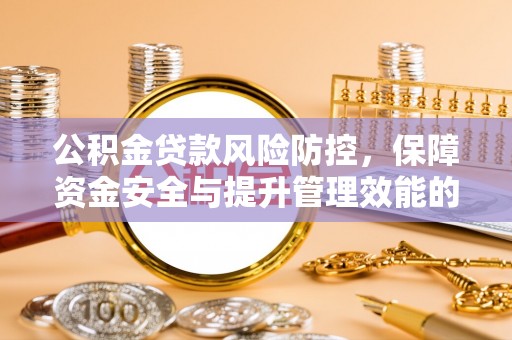 湘西公积金贷款风险防控，保障资金安全与提升管理效能的多维度探索
