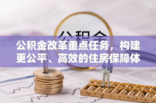 湘西公积金改革重点任务，构建更公平、高效的住房保障体系