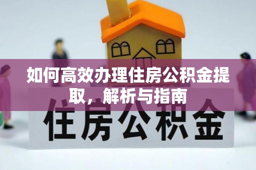 湘西如何高效办理住房公积金提取，解析与指南