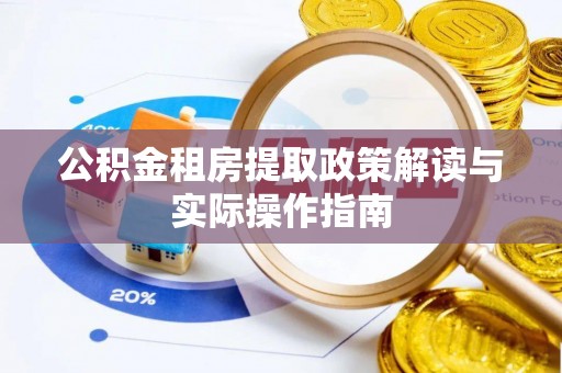 湘西公积金租房提取政策解读与实际操作指南