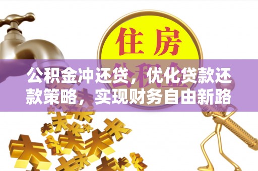 湘西公积金冲还贷，优化贷款还款策略，实现财务自由新路径