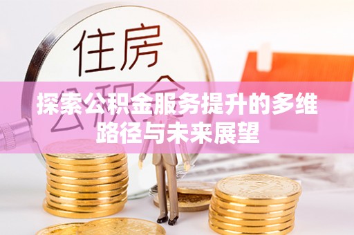 湘西探索公积金服务提升的多维路径与未来展望