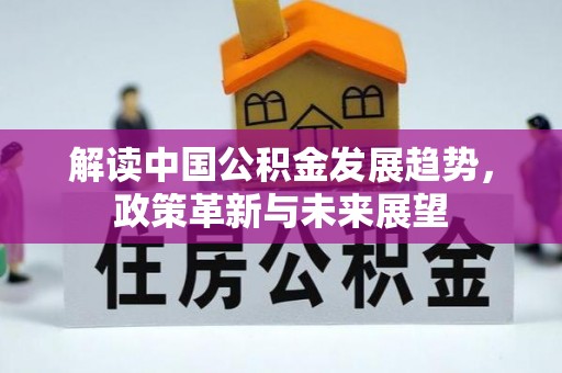 湘西解读中国公积金发展趋势，政策革新与未来展望
