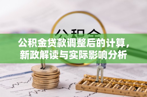 湘西公积金贷款调整后的计算，新政解读与实际影响分析