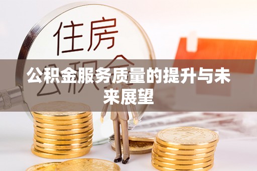 湘西公积金服务质量的提升与未来展望