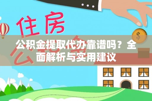 湘西公积金提取代办靠谱吗？全面解析与实用建议